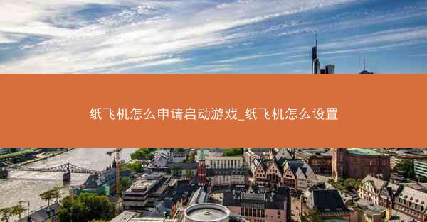 纸飞机怎么申请启动游戏_纸飞机怎么设置