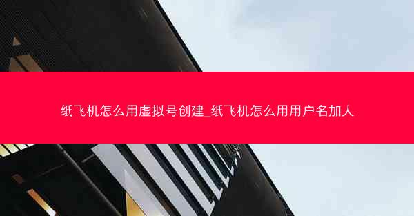 纸飞机怎么用虚拟号创建_纸飞机怎么用用户名加人