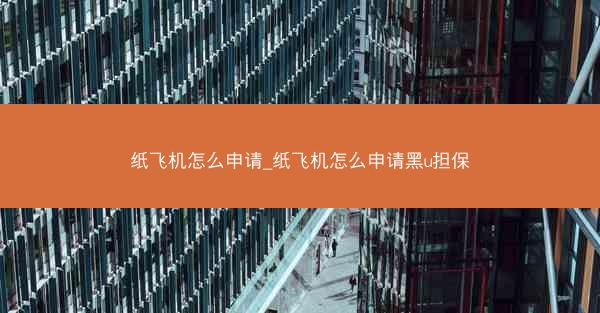 纸飞机怎么申请_纸飞机怎么申请黑u担保