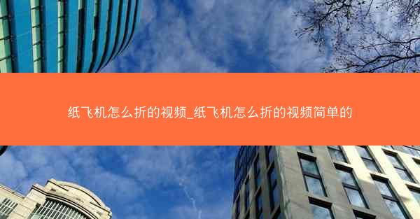 纸飞机怎么折的视频_纸飞机怎么折的视频简单的
