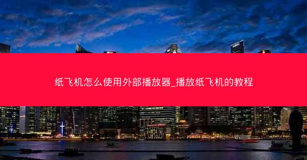 纸飞机怎么使用外部播放器_播放纸飞机的教程