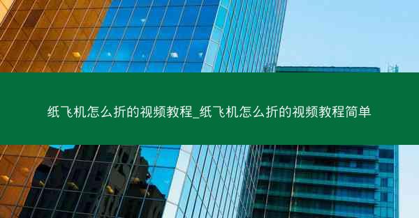 纸飞机怎么折的视频教程_纸飞机怎么折的视频教程简单