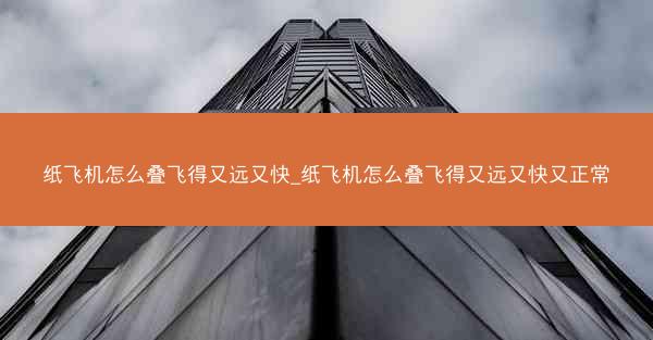 纸飞机怎么叠飞得又远又快_纸飞机怎么叠飞得又远又快又正常