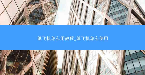 纸飞机怎么用教程_纸飞机怎么使用