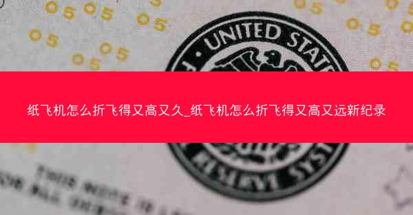 纸飞机怎么折飞得又高又久_纸飞机怎么折飞得又高又远新纪录