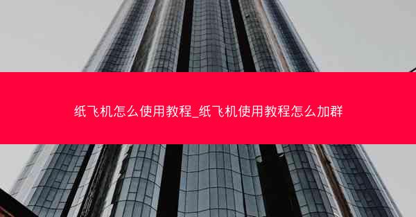 纸飞机怎么使用教程_纸飞机使用教程怎么加群