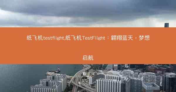 纸飞机testflight,纸飞机TestFlight：翱翔蓝天，梦想启航