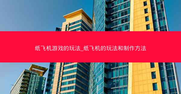纸飞机游戏的玩法_纸飞机的玩法和制作方法