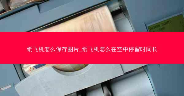 纸飞机怎么保存图片_纸飞机怎么在空中停留时间长