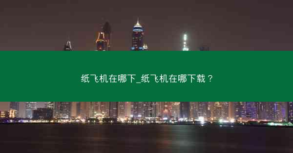 纸飞机在哪下_纸飞机在哪下载？