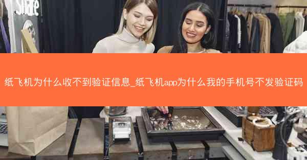 纸飞机为什么收不到验证信息_纸飞机app为什么我的手机号不发验证码