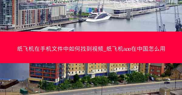 纸飞机在手机文件中如何找到视频_纸飞机app在中国怎么用
