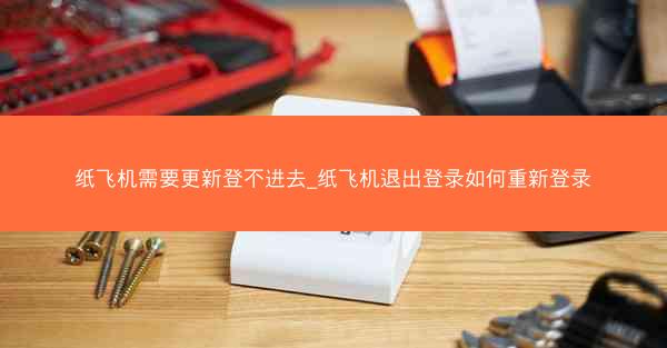 纸飞机需要更新登不进去_纸飞机退出登录如何重新登录