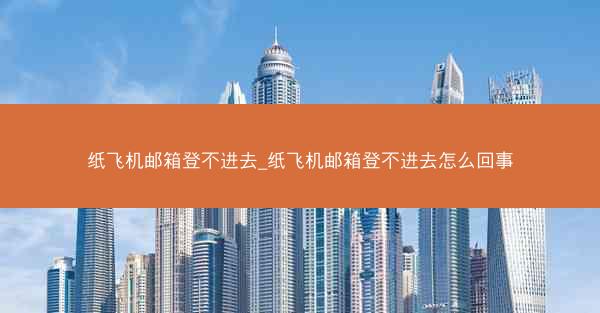 纸飞机邮箱登不进去_纸飞机邮箱登不进去怎么回事