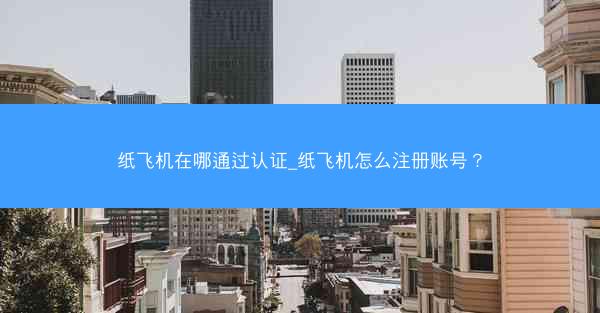 纸飞机在哪通过认证_纸飞机怎么注册账号？