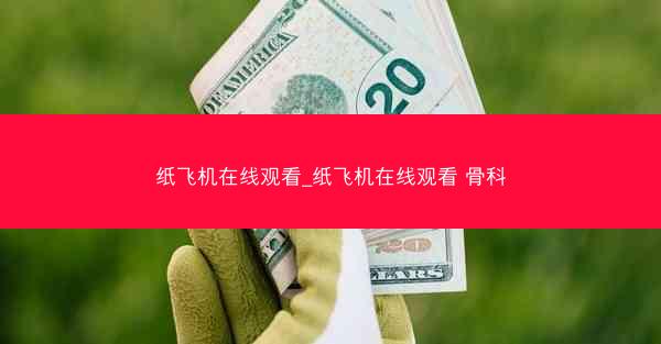 纸飞机在线观看_纸飞机在线观看 骨科