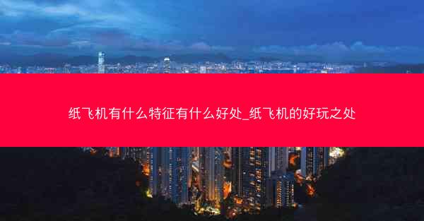 纸飞机有什么特征有什么好处_纸飞机的好玩之处