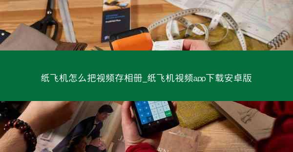 纸飞机怎么把视频存相册_纸飞机视频app下载安卓版