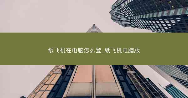 纸飞机在电脑怎么登_纸飞机电脑版