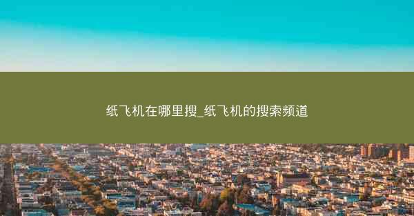 纸飞机在哪里搜_纸飞机的搜索频道