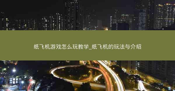 纸飞机游戏怎么玩教学_纸飞机的玩法与介绍