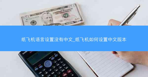 纸飞机语言设置没有中文_纸飞机如何设置中文版本