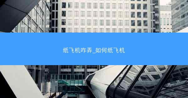 纸飞机咋弄_如何纸飞机