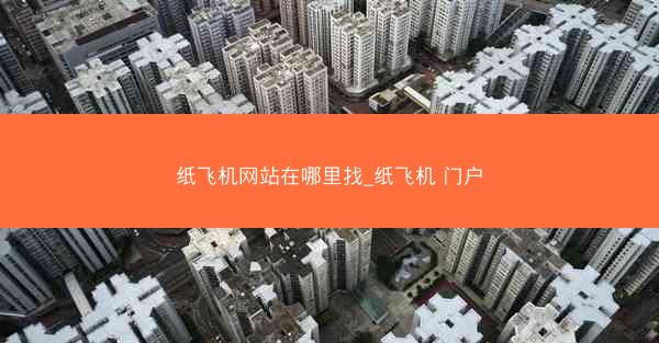纸飞机网站在哪里找_纸飞机 门户