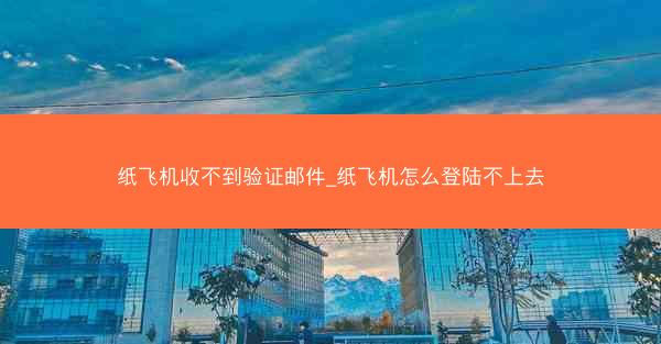 纸飞机收不到验证邮件_纸飞机怎么登陆不上去
