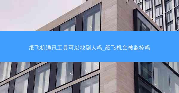 纸飞机通讯工具可以找到人吗_纸飞机会被监控吗