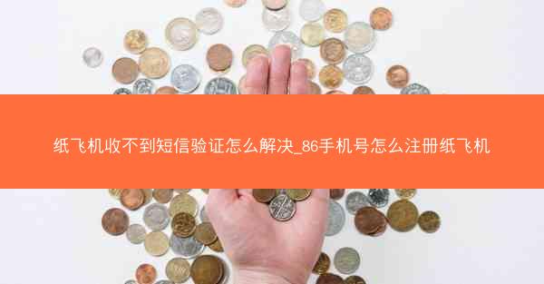纸飞机收不到短信验证怎么解决_86手机号怎么注册纸飞机