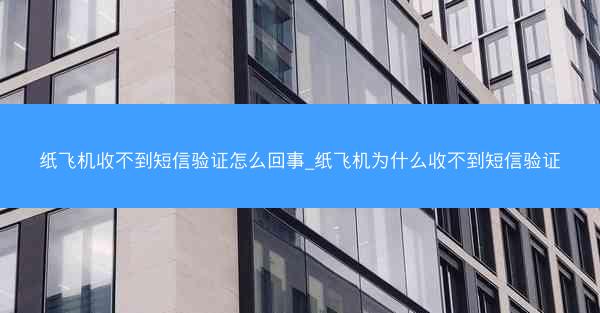 纸飞机收不到短信验证怎么回事_纸飞机为什么收不到短信验证