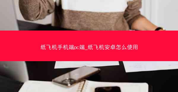 纸飞机手机端pc端_纸飞机安卓怎么使用