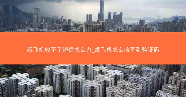 纸飞机收不了短信怎么办_纸飞机怎么收不到验证码