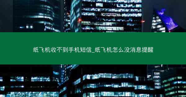 纸飞机收不到手机短信_纸飞机怎么没消息提醒