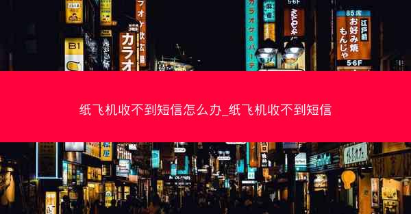 纸飞机收不到短信怎么办_纸飞机收不到短信