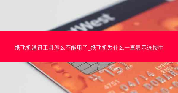 纸飞机通讯工具怎么不能用了_纸飞机为什么一直显示连接中