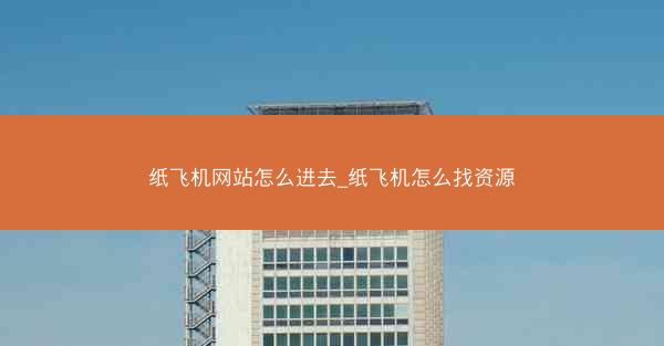 纸飞机网站怎么进去_纸飞机怎么找资源