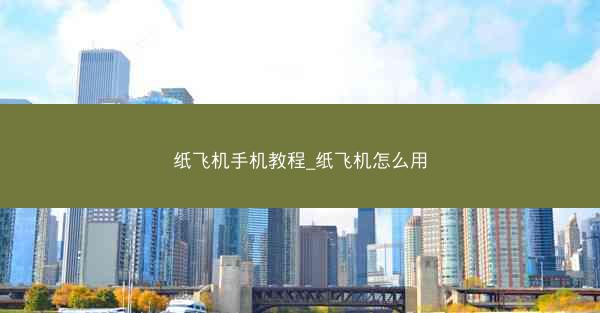 纸飞机手机教程_纸飞机怎么用