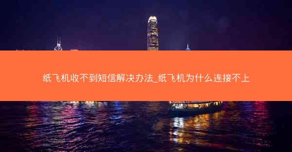 纸飞机收不到短信解决办法_纸飞机为什么连接不上