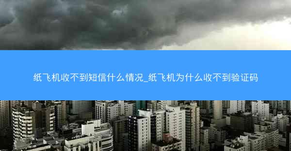 纸飞机收不到短信什么情况_纸飞机为什么收不到验证码