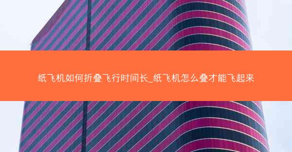 纸飞机如何折叠飞行时间长_纸飞机怎么叠才能飞起来