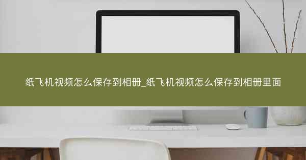 纸飞机视频怎么保存到相册_纸飞机视频怎么保存到相册里面
