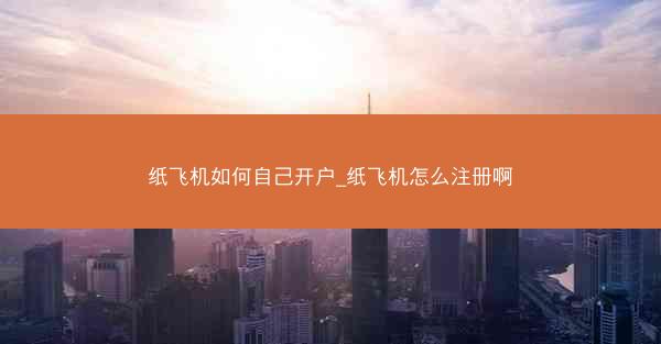 纸飞机如何自己开户_纸飞机怎么注册啊