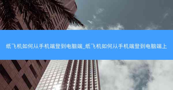 纸飞机如何从手机端登到电脑端_纸飞机如何从手机端登到电脑端上
