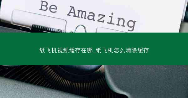 纸飞机视频缓存在哪_纸飞机怎么清除缓存