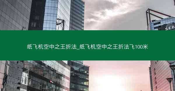 纸飞机空中之王折法_纸飞机空中之王折法飞100米