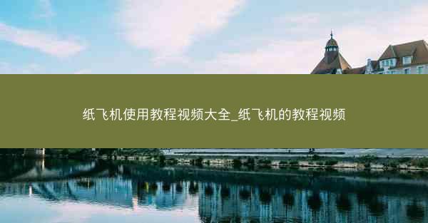 纸飞机使用教程视频大全_纸飞机的教程视频