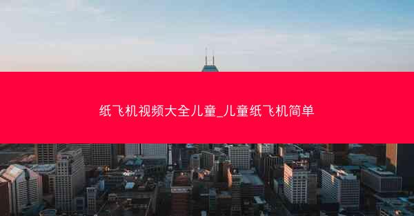 纸飞机视频大全儿童_儿童纸飞机简单