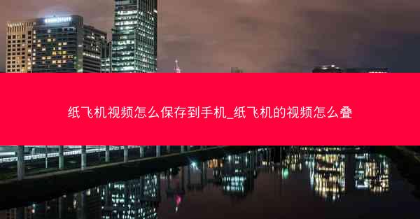 纸飞机视频怎么保存到手机_纸飞机的视频怎么叠